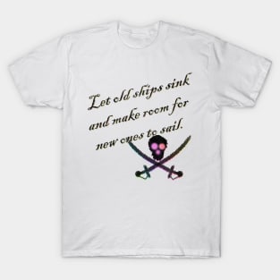 let old ships sink and make room for new ones to sail T-Shirt